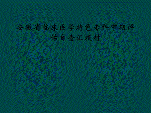 安徽省临床医学特色专科中期评估自查汇报材课件.ppt