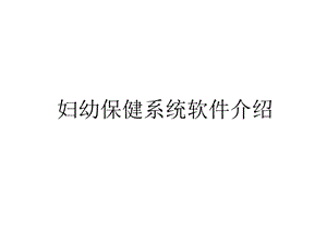 妇幼保健系统软件介绍教学文稿课件.ppt