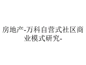 房地产万科自营式社区商业模式研究.ppt