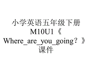 小学英语五年级下册M10U1《Where are you going？》课件.ppt