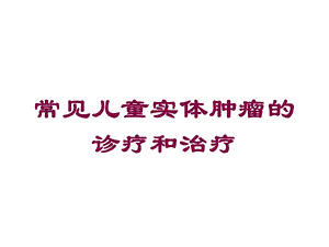 常见儿童实体肿瘤的诊疗和治疗培训课件.ppt