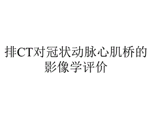 排CT对冠状动脉心肌桥的影像学评价.ppt