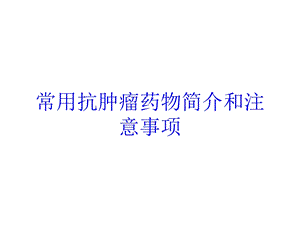 常用抗肿瘤药物简介和注意事项培训课件.ppt