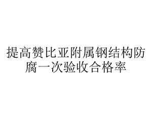 提高赞比亚附属钢结构防腐一次验收合格率.pptx