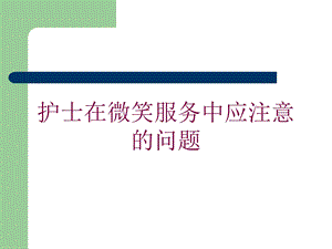 护士在微笑服务中应注意的问题培训课件.ppt