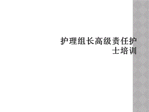 护理组长高级责任护士培训课件.ppt