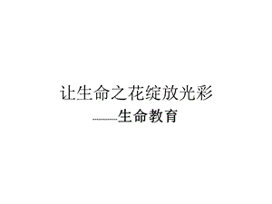 安全教育主题班会绽放光彩——“生命教育”主题班会课件.ppt