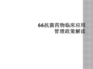 抗菌药物临床应用管理政策解读课件.ppt