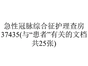 急性冠脉综合征护理查房37435(与“患者”有关的文档共25张).pptx