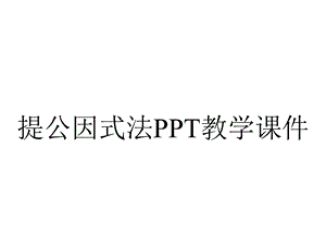 提公因式法PPT教学课件.ppt