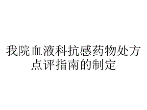 我院血液科抗感药物处方点评指南的制定.ppt