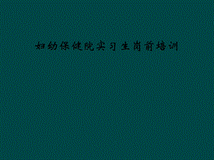 妇幼保健院实习生岗前培训课件.ppt