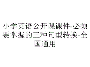 小学英语公开课课件必须要掌握的三种句型转换全国通用.ppt