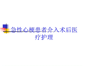 急性心梗患者介入术后医疗护理培训课件.ppt