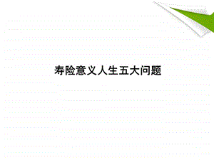 寿险意义人生五大问题ppt课件.ppt