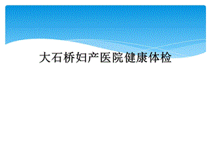 大石桥妇产医院健康体检课件.ppt