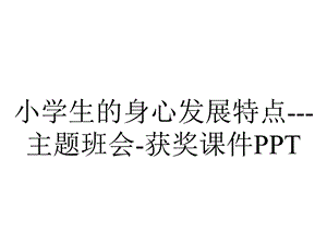 小学生的身心发展特点主题班会获奖课件PPT.ppt