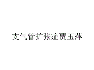 支气管扩张症贾玉萍.ppt