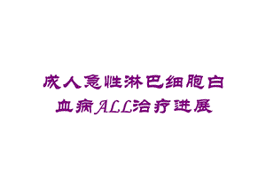 成人急性淋巴细胞白血病ALL治疗进展培训课件.ppt