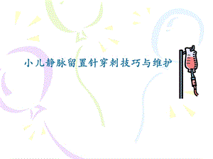 小儿静脉留置针穿刺技巧与维护ppt课件.ppt