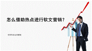 怎样借助热点进行软文营销？ppt课件.pptx