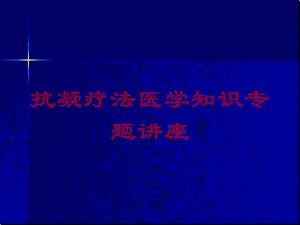 抗凝疗法医学知识专题讲座培训课件.ppt