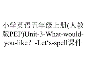 小学英语五年级上册(人教版PEP)Unit3Whatwouldyoulike？Let‘sspell课件.pptx