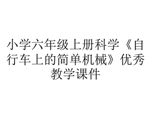 小学六年级上册科学《自行车上的简单机械》优秀教学课件.pptx