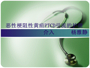 恶性梗阻性黄疸PTCD的护理课件.ppt