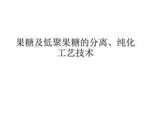 果糖及低聚果糖的分离、纯化工艺技术ppt课件.ppt