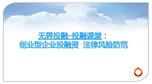 无界投融投融课堂：创业型企业投融资法律风险防范ppt课件.pptx