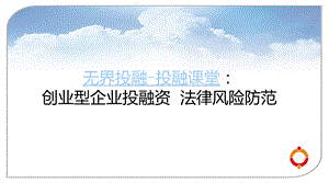 无界投融投融课堂：创业型企业投融资法律风险防范ppt课件.ppt