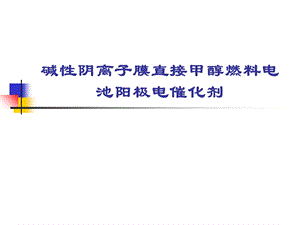 碱性阴离子膜直接甲醇燃料电池阳极电催化剂ppt课件.ppt