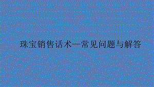 珠宝销售话术以及常见问题解答ppt课件.pptx