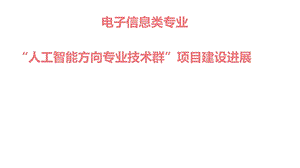 电子信息类专业“人工智能方向专业技术群”项目建设进展ppt课件.ppt