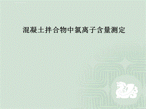 混凝土拌合物中氯离子含量测定ppt课件.ppt