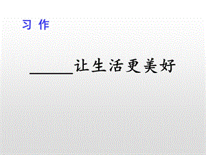 第三单元习作让生活更美好—部编版六年级语文上册ppt课件.pptx