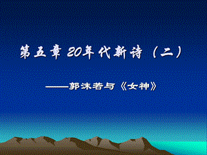 第五章20年代新诗(二) ——郭沫若与《女神》ppt课件.ppt