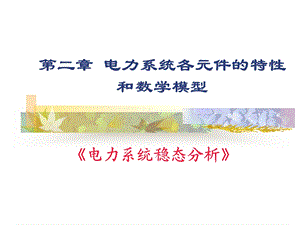 第二章电力系统各元件的特性和数学模型 《电力系统稳态分析》ppt课件.ppt