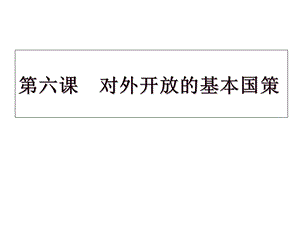 第六课对外开放的基本国策ppt课件.ppt