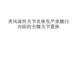 类风湿性关节炎继发严重髋臼内陷的全髋关节置换ppt课件.pptx