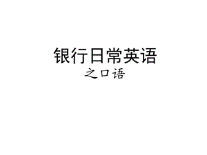 银行日常英语之口语ppt课件.ppt