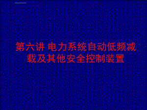 第六章电力系统自动低频减载及其他安全控制装置ppt课件.ppt