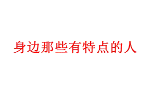 部编三年级下习作身边那些有特点的人ppt课件.ppt