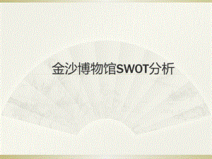 金沙博物馆SWOT分析ppt课件.pptx