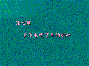 第七章音乐电视节目的编导ppt课件.ppt