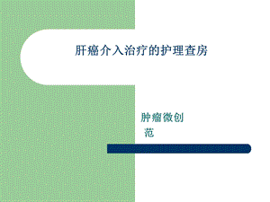 肿瘤介入治疗护理查房ppt课件.ppt