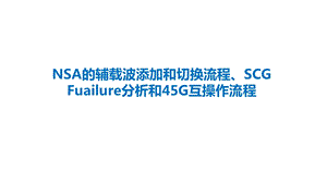 NSA的辅载波添加和切换流程、SCG Fuailure分析和45G互操作流程ppt课件.pptx