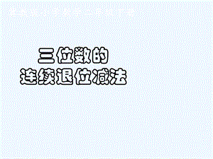 《三位数的连续退位减法》ppt课件.ppt