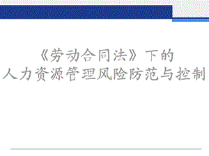 【风险管控】《劳动合同法》下的人力资源管理风险防范与控制ppt课件.ppt